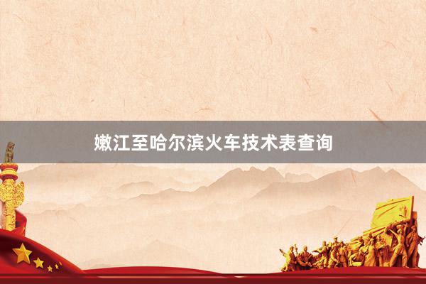 嫩江至哈尔滨火车技术表查询