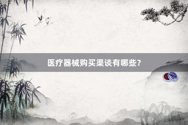 医疗器械购买渠谈有哪些？